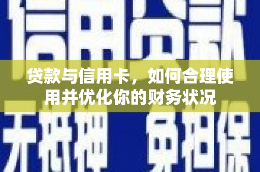 水林贷款与信用卡，如何合理使用并优化你的财务状况