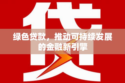 水林绿色贷款，推动可持续发展的金融新引擎