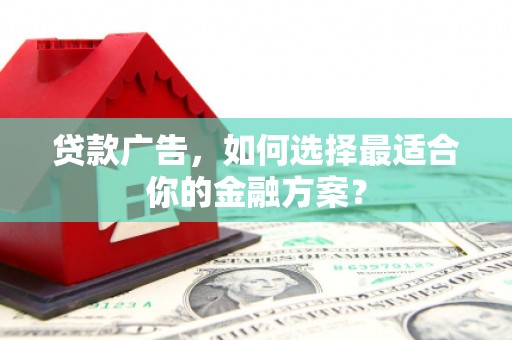 水林贷款广告，如何选择最适合你的金融方案？