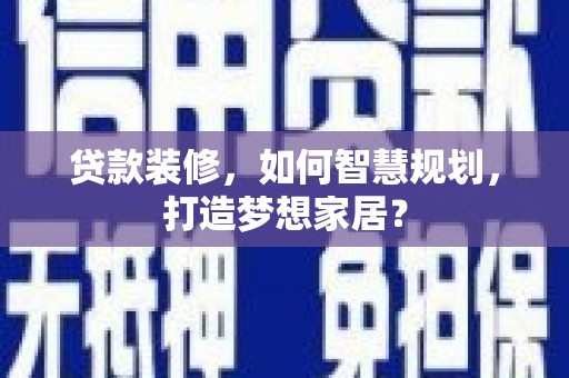 水林贷款装修，如何智慧规划，打造梦想家居？