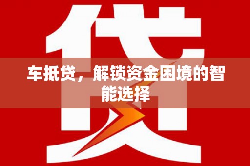 水林车抵贷，解锁资金困境的智能选择