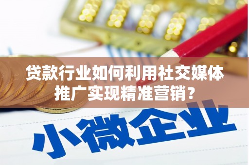 水林贷款行业如何利用社交媒体推广实现精准营销？