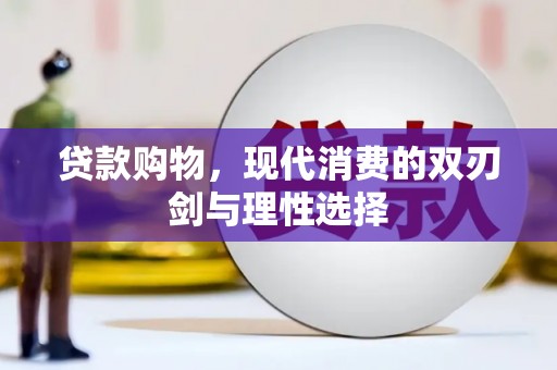水林贷款购物，现代消费的双刃剑与理性选择