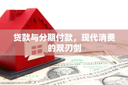 水林贷款与分期付款，现代消费的双刃剑