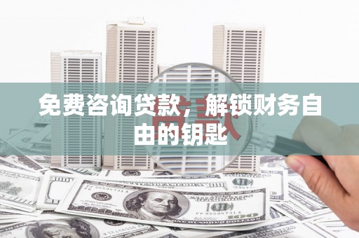 水林免费咨询贷款，解锁财务自由的钥匙