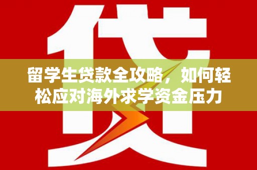 水林留学生贷款全攻略，如何轻松应对海外求学资金压力