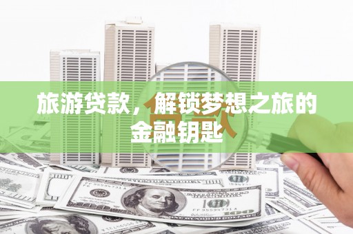 水林旅游贷款，解锁梦想之旅的金融钥匙