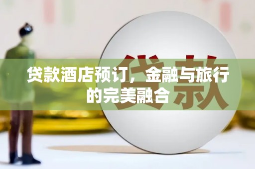 水林贷款酒店预订，金融与旅行的完美融合