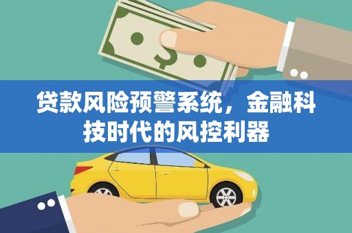 水林贷款风险预警系统，金融科技时代的风控利器