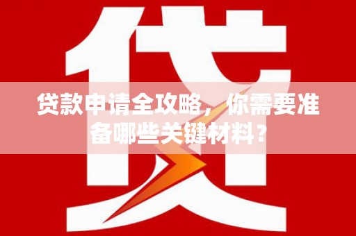 水林贷款申请全攻略，你需要准备哪些关键材料？