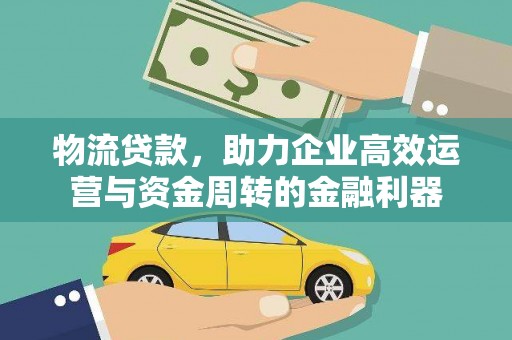 水林物流贷款，助力企业高效运营与资金周转的金融利器