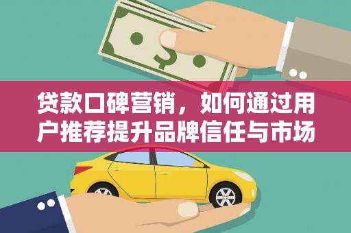 水林贷款口碑营销，如何通过用户推荐提升品牌信任与市场份额