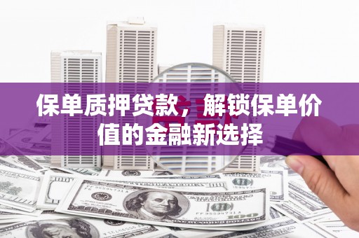水林保单质押贷款，解锁保单价值的金融新选择