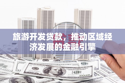 水林旅游开发贷款，推动区域经济发展的金融引擎