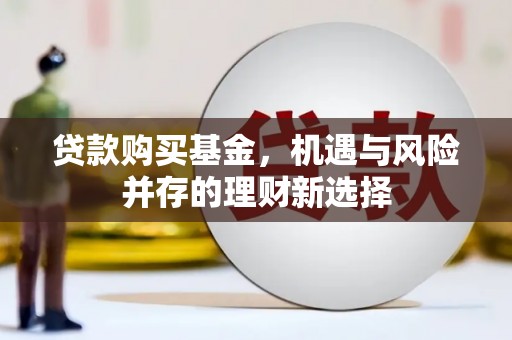 水林贷款购买基金，机遇与风险并存的理财新选择