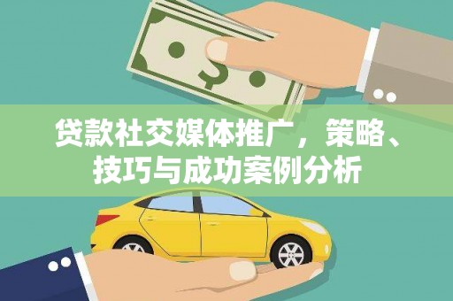 水林贷款社交媒体推广，策略、技巧与成功案例分析