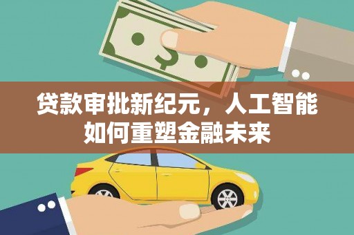 水林贷款审批新纪元，人工智能如何重塑金融未来