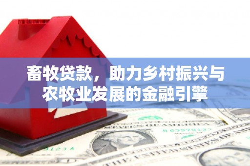 水林畜牧贷款，助力乡村振兴与农牧业发展的金融引擎