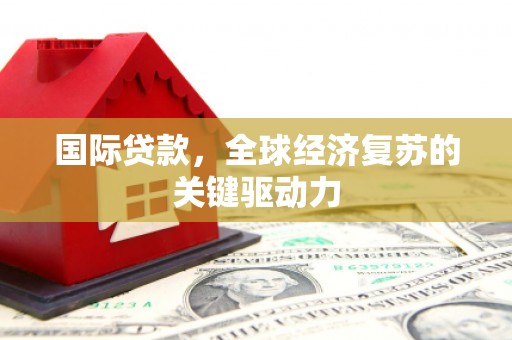 水林国际贷款，全球经济复苏的关键驱动力
