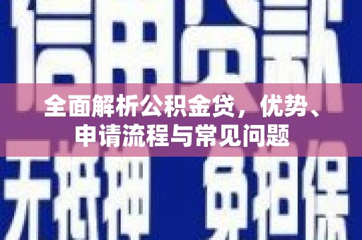 水林全面解析公积金贷，优势、申请流程与常见问题