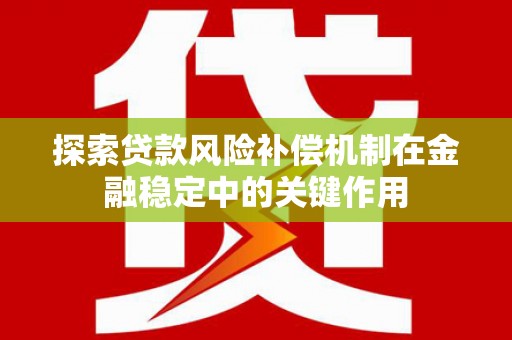 水林探索贷款风险补偿机制在金融稳定中的关键作用