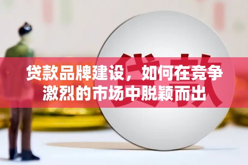 水林贷款品牌建设，如何在竞争激烈的市场中脱颖而出