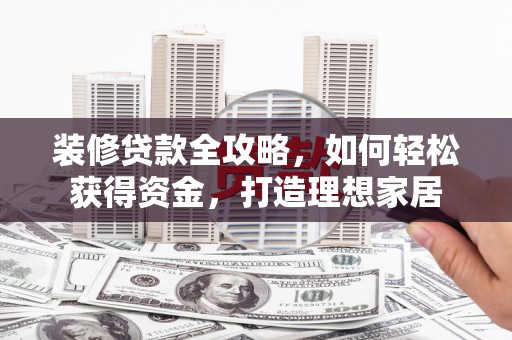 水林装修贷款全攻略，如何轻松获得资金，打造理想家居
