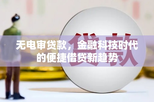 水林无电审贷款，金融科技时代的便捷借贷新趋势