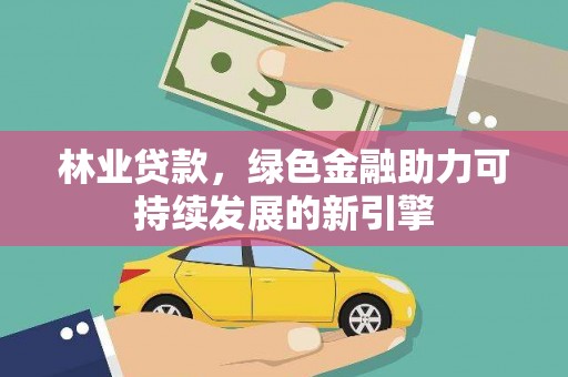 水林林业贷款，绿色金融助力可持续发展的新引擎