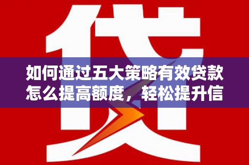 水林如何通过五大策略有效贷款怎么提高额度，轻松提升信用价值