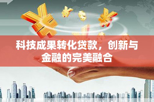 水林科技成果转化贷款，创新与金融的完美融合
