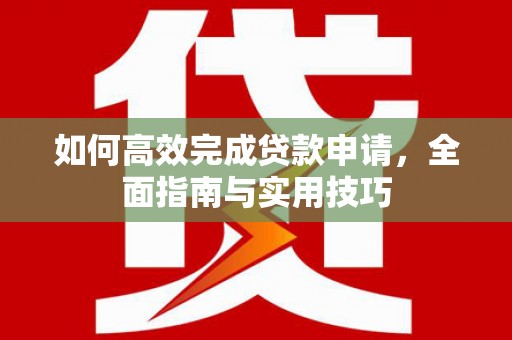 水林如何高效完成贷款申请，全面指南与实用技巧