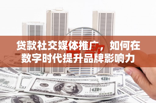 水林贷款社交媒体推广，如何在数字时代提升品牌影响力
