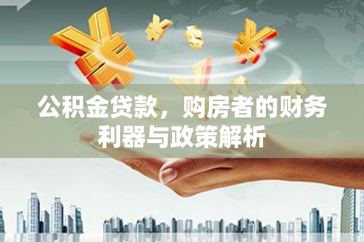 水林公积金贷款，购房者的财务利器与政策解析