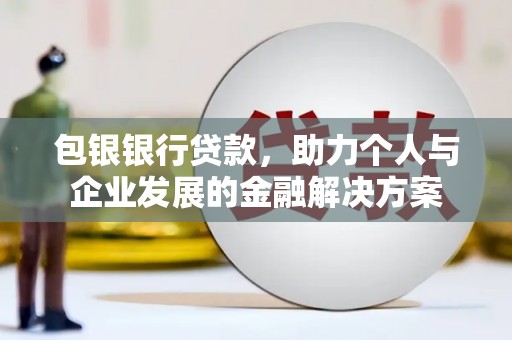 水林包银银行贷款，助力个人与企业发展的金融解决方案