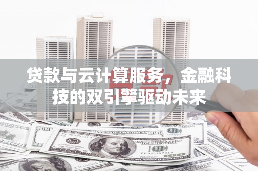水林贷款与云计算服务，金融科技的双引擎驱动未来