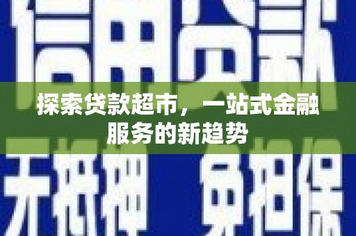 水林探索贷款超市，一站式金融服务的新趋势