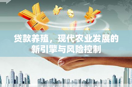 水林贷款养殖，现代农业发展的新引擎与风险控制