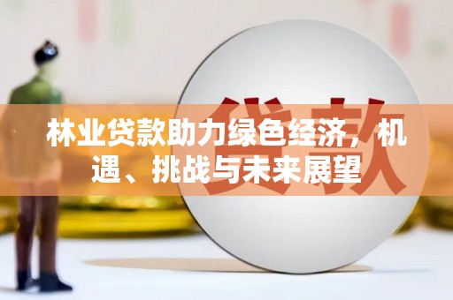 水林林业贷款助力绿色经济，机遇、挑战与未来展望