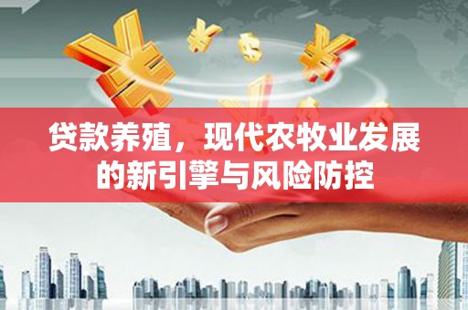 水林贷款养殖，现代农牧业发展的新引擎与风险防控