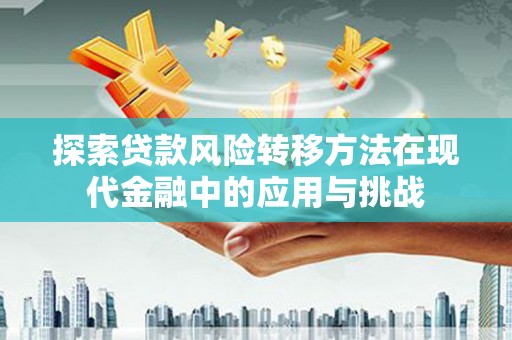 水林探索贷款风险转移方法在现代金融中的应用与挑战