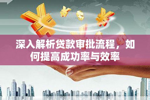 水林深入解析贷款审批流程，如何提高成功率与效率
