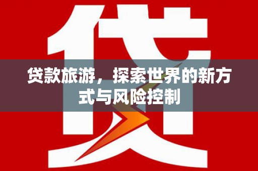 水林贷款旅游，探索世界的新方式与风险控制