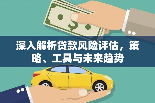 水林深入解析贷款风险评估，策略、工具与未来趋势
