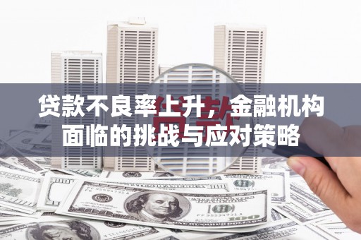 水林贷款不良率上升，金融机构面临的挑战与应对策略