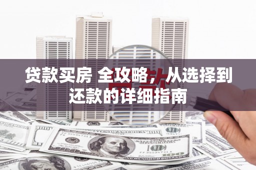 水林贷款买房 全攻略，从选择到还款的详细指南