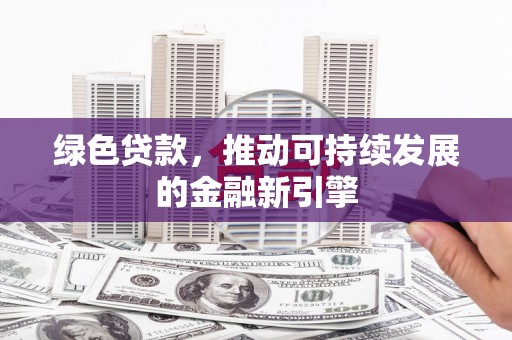 水林绿色贷款，推动可持续发展的金融新引擎
