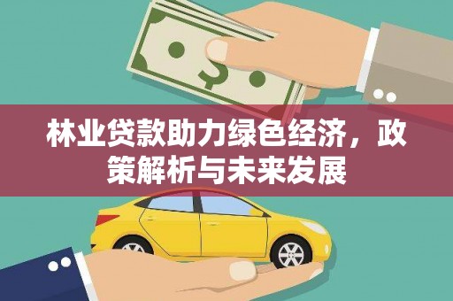 水林林业贷款助力绿色经济，政策解析与未来发展