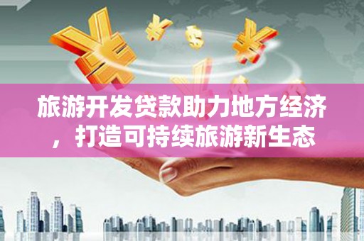 水林旅游开发贷款助力地方经济，打造可持续旅游新生态