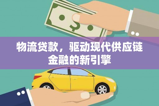 水林物流贷款，驱动现代供应链金融的新引擎